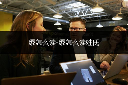 缪怎么读-缪怎么读姓氏
